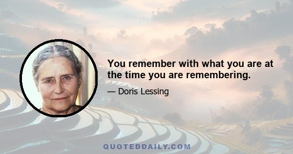 You remember with what you are at the time you are remembering.