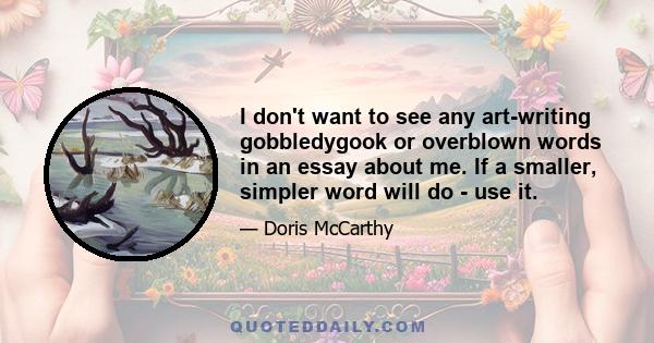 I don't want to see any art-writing gobbledygook or overblown words in an essay about me. If a smaller, simpler word will do - use it.