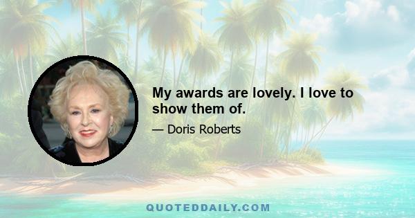 My awards are lovely. I love to show them of.