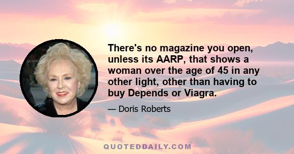 There's no magazine you open, unless its AARP, that shows a woman over the age of 45 in any other light, other than having to buy Depends or Viagra.