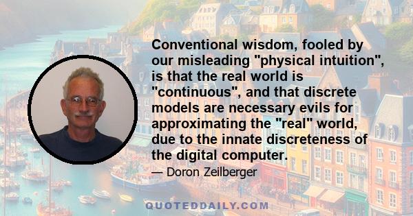 Conventional wisdom, fooled by our misleading physical intuition, is that the real world is continuous, and that discrete models are necessary evils for approximating the real world, due to the innate discreteness of