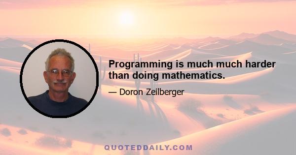 Programming is much much harder than doing mathematics.