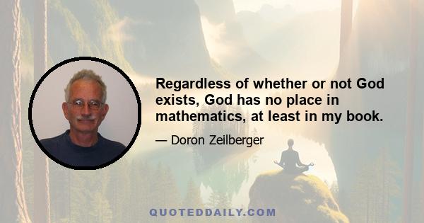 Regardless of whether or not God exists, God has no place in mathematics, at least in my book.