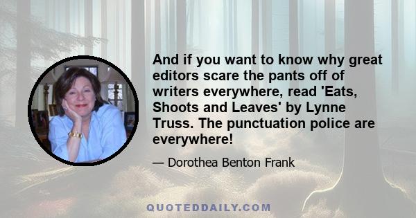 And if you want to know why great editors scare the pants off of writers everywhere, read 'Eats, Shoots and Leaves' by Lynne Truss. The punctuation police are everywhere!