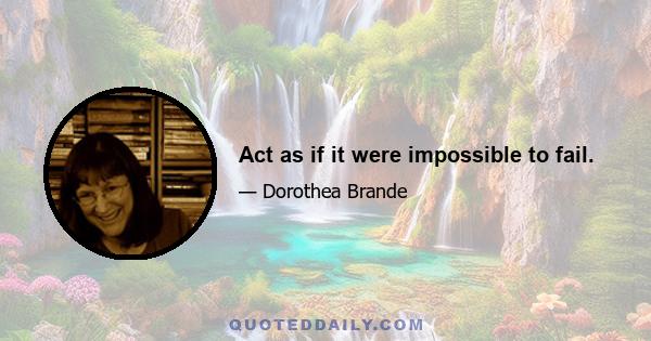 Act as if it were impossible to fail.