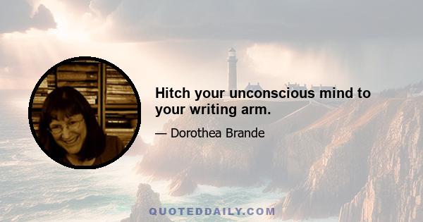 Hitch your unconscious mind to your writing arm.