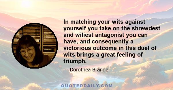 In matching your wits against yourself you take on the shrewdest and wiliest antagonist you can have, and consequently a victorious outcome in this duel of wits brings a great feeling of triumph.