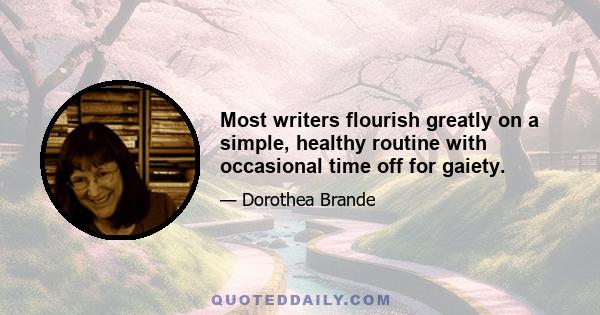 Most writers flourish greatly on a simple, healthy routine with occasional time off for gaiety.