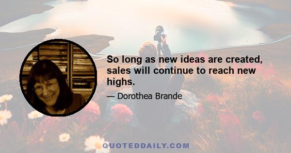 So long as new ideas are created, sales will continue to reach new highs.