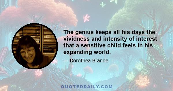 The genius keeps all his days the vividness and intensity of interest that a sensitive child feels in his expanding world.