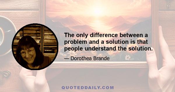 The only difference between a problem and a solution is that people understand the solution.