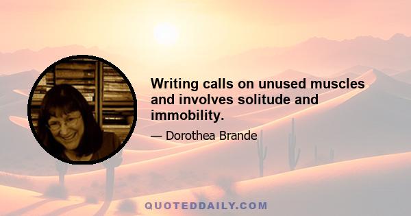 Writing calls on unused muscles and involves solitude and immobility.