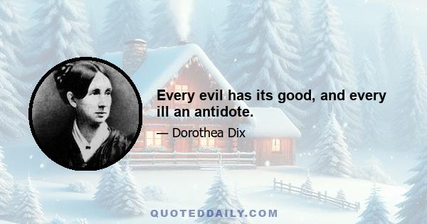 Every evil has its good, and every ill an antidote.