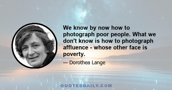 We know by now how to photograph poor people. What we don't know is how to photograph affluence - whose other face is poverty.