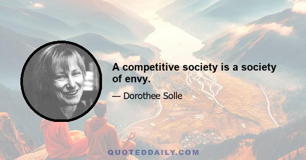 A competitive society is a society of envy.