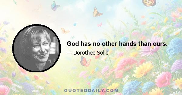 God has no other hands than ours.