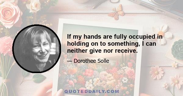 If my hands are fully occupied in holding on to something, I can neither give nor receive.