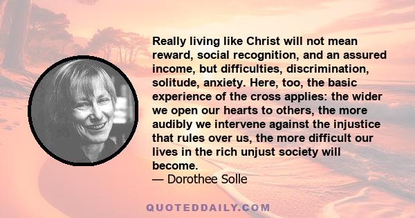 Really living like Christ will not mean reward, social recognition, and an assured income, but difficulties, discrimination, solitude, anxiety. Here, too, the basic experience of the cross applies: the wider we open our 