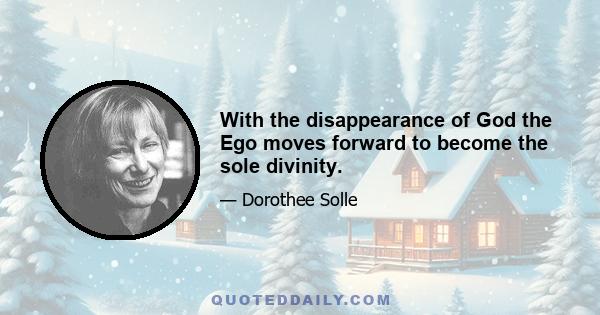 With the disappearance of God the Ego moves forward to become the sole divinity.