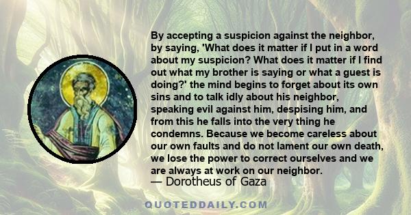 By accepting a suspicion against the neighbor, by saying, 'What does it matter if I put in a word about my suspicion? What does it matter if I find out what my brother is saying or what a guest is doing?' the mind