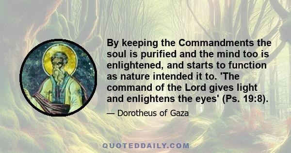 By keeping the Commandments the soul is purified and the mind too is enlightened, and starts to function as nature intended it to. 'The command of the Lord gives light and enlightens the eyes' (Ps. 19:8).