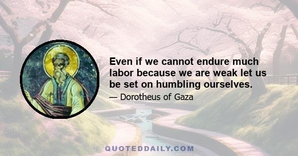 Even if we cannot endure much labor because we are weak let us be set on humbling ourselves.