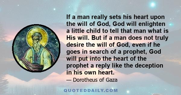 If a man really sets his heart upon the will of God, God will enlighten a little child to tell that man what is His will. But if a man does not truly desire the will of God, even if he goes in search of a prophet, God