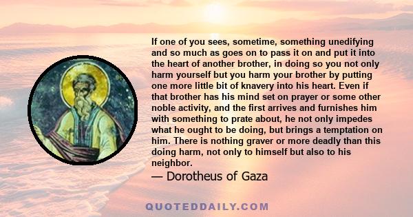 If one of you sees, sometime, something unedifying and so much as goes on to pass it on and put it into the heart of another brother, in doing so you not only harm yourself but you harm your brother by putting one more