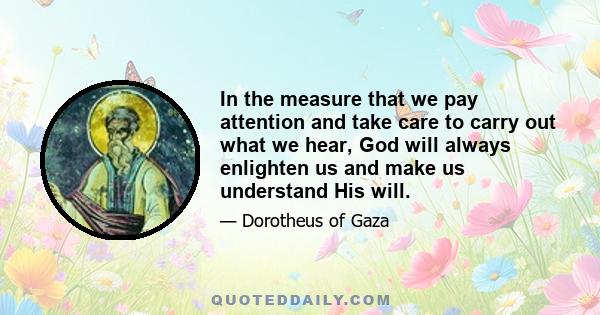 In the measure that we pay attention and take care to carry out what we hear, God will always enlighten us and make us understand His will.