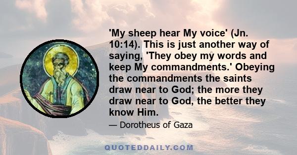 'My sheep hear My voice' (Jn. 10:14). This is just another way of saying, 'They obey my words and keep My commandments.' Obeying the commandments the saints draw near to God; the more they draw near to God, the better