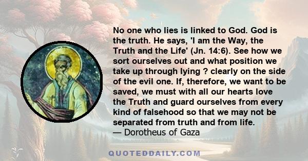 No one who lies is linked to God. God is the truth. He says, 'I am the Way, the Truth and the Life' (Jn. 14:6). See how we sort ourselves out and what position we take up through lying ? clearly on the side of the evil