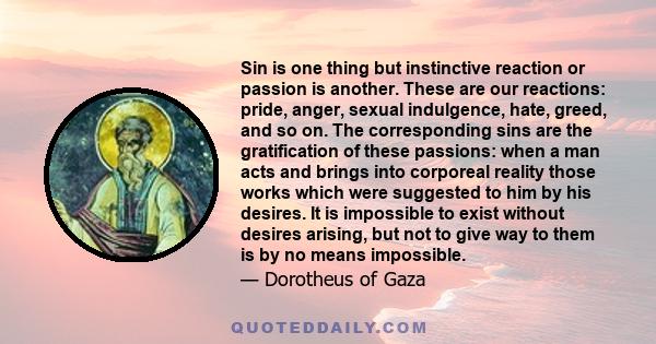 Sin is one thing but instinctive reaction or passion is another. These are our reactions: pride, anger, sexual indulgence, hate, greed, and so on. The corresponding sins are the gratification of these passions: when a