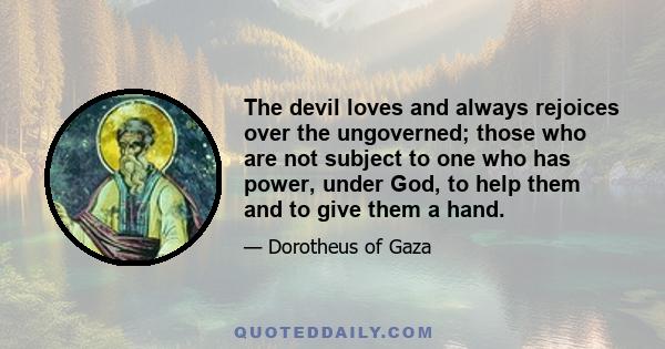 The devil loves and always rejoices over the ungoverned; those who are not subject to one who has power, under God, to help them and to give them a hand.