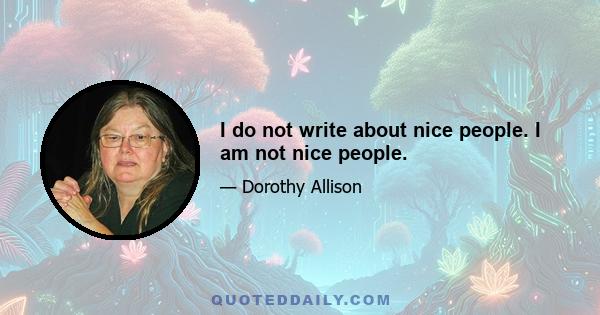 I do not write about nice people. I am not nice people.