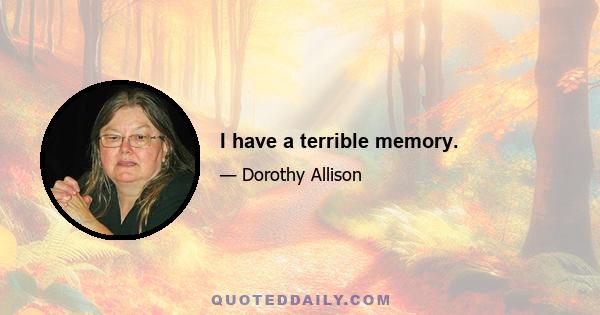 I have a terrible memory.