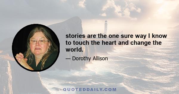 stories are the one sure way I know to touch the heart and change the world.