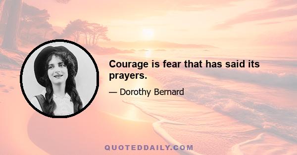 Courage is fear that has said its prayers.