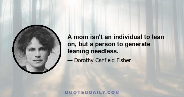 A mom isn't an individual to lean on, but a person to generate leaning needless.