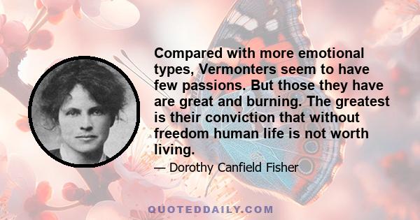 Compared with more emotional types, Vermonters seem to have few passions. But those they have are great and burning. The greatest is their conviction that without freedom human life is not worth living.