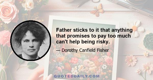 Father sticks to it that anything that promises to pay too much can't help being risky.