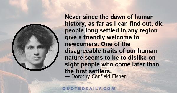 Never since the dawn of human history, as far as I can find out, did people long settled in any region give a friendly welcome to newcomers. One of the disagreeable traits of our human nature seems to be to dislike on