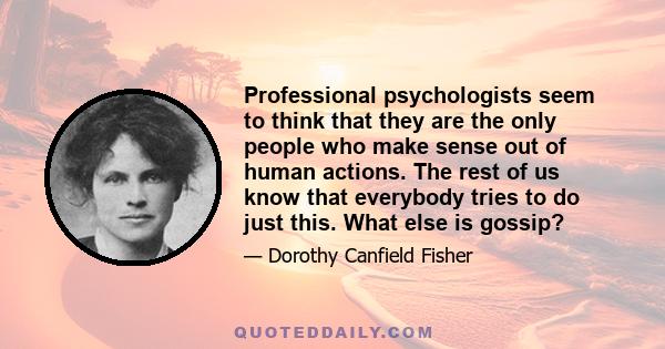 Professional psychologists seem to think that they are the only people who make sense out of human actions. The rest of us know that everybody tries to do just this. What else is gossip?