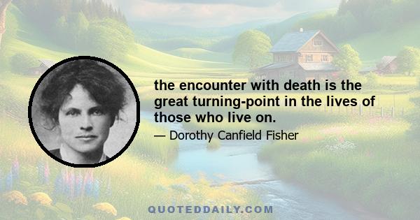 the encounter with death is the great turning-point in the lives of those who live on.