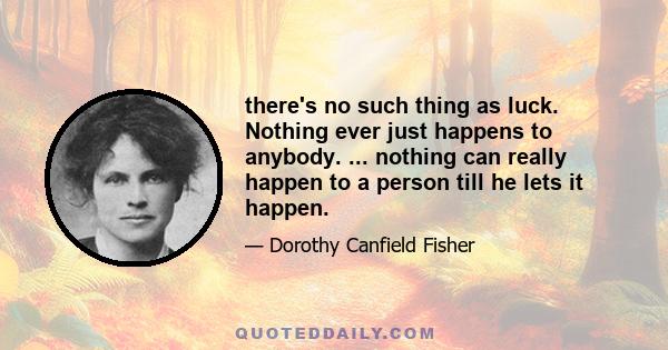 there's no such thing as luck. Nothing ever just happens to anybody. ... nothing can really happen to a person till he lets it happen.