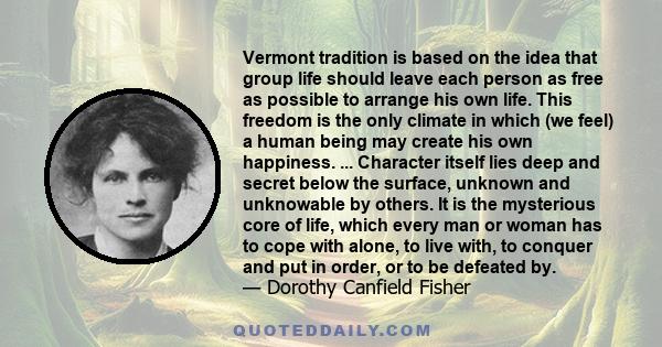 Vermont tradition is based on the idea that group life should leave each person as free as possible to arrange his own life. This freedom is the only climate in which (we feel) a human being may create his own