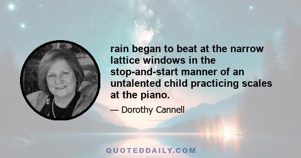 rain began to beat at the narrow lattice windows in the stop-and-start manner of an untalented child practicing scales at the piano.