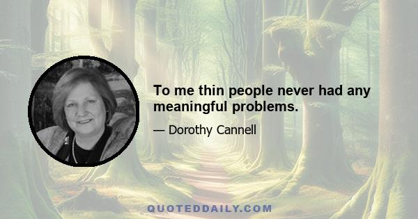 To me thin people never had any meaningful problems.