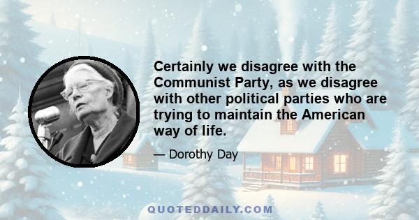 Certainly we disagree with the Communist Party, as we disagree with other political parties who are trying to maintain the American way of life.