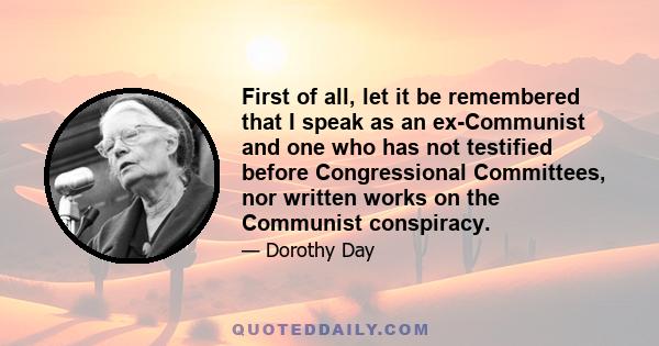 First of all, let it be remembered that I speak as an ex-Communist and one who has not testified before Congressional Committees, nor written works on the Communist conspiracy.