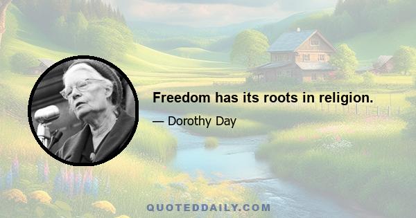 Freedom has its roots in religion.